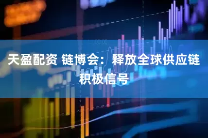 天盈配资 链博会：释放全球供应链积极信号