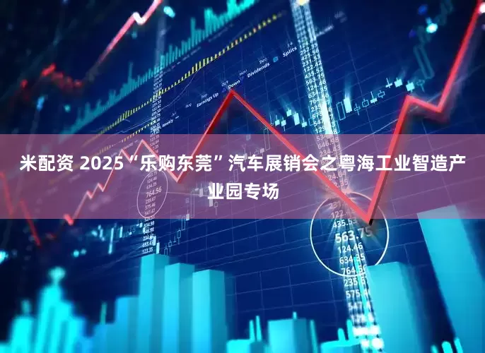 米配资 2025“乐购东莞”汽车展销会之粤海工业智造产业园专场