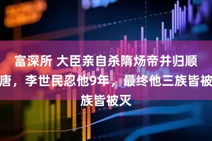 富深所 大臣亲自杀隋炀帝并归顺大唐，李世民忍他9年，最终他三族皆被灭