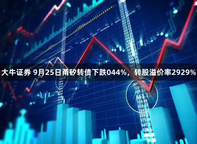 大牛证券 9月25日甬矽转债下跌044%，转股溢价率2929%