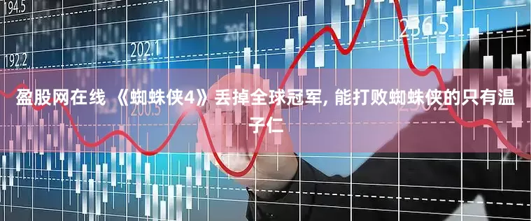 盈股网在线 《蜘蛛侠4》丢掉全球冠军, 能打败蜘蛛侠的只有温子仁